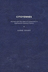 Citoyennes Women and the Ideal of Citizenship in Eighteenth-Century France【電子書籍】[ Annie K. Smart ]