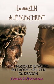 Le C?t? Zen de J?sus-Christ: Distinguer Le Royaume du Tao et l’?il Zen du Dragon【電子書籍】[ Carlos O. Santacruz ]