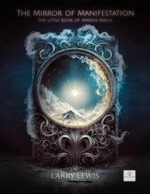 The Mirror of Manifestation - The Little Book of Mirror Magic【電子書籍】[ Larry Lewis ]