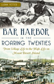 Bar Harbor in the Roaring Twenties From Village Life to the High Life on Mount Desert Island【電子書籍】[ Luann Yetter ]