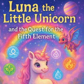 Luna the Little Unicorn and the Quest for the Fifth Element A Magical Journey Through the Five Elements【電子書籍】[ Nicholas Terpstra ]