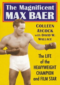 The Magnificent Max Baer The Life of the Heavyweight Champion and Film Star【電子書籍】[ Colleen Aycock ]