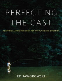 Perfecting the Cast Adapting Casting Principles for Any Fly-Fishing Situation【電子書籍】[ Ed Jaworowski ]