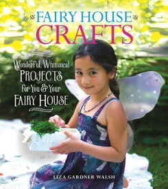 Fairy House Crafts Wonderful, Whimsical Projects for You and Your fairy House【電子書籍】[ Liza Gardner Walsh ]