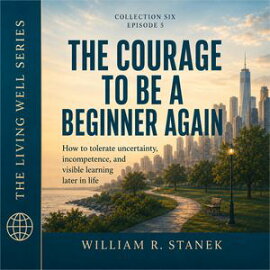 The Courage to Be a Beginner Again How to Tolerate Uncertainty, Incompetence, and Visible Learning Later in Life