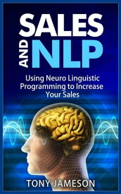 Sales and NLP - Using Neuro Linguistic Programming to Increase Your Sales Mastering Sales and Selling, #4【電子書籍】[ Tony Jameson ]