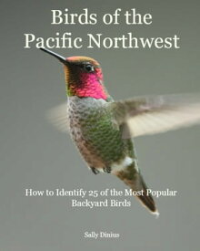 Birds of the Pacific Northwest: How to Identify 25 of the Most Popular Backyard Birds【電子書籍】[ Sally Dinius ]