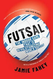 Futsal The Story of an Indoor Football Revolution【電子書籍】[ Jamie Fahey ]