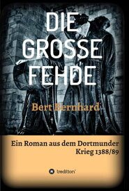 DIE GROSSE FEHDE ein Roman aus dem Dortmunder Krieg von 1388/89【電子書籍】[ Bert Bernhard ]