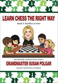 Learn Chess the Right Way Book 4: Sacrifice to Win!【電子書籍】[ Susan Polgar ]