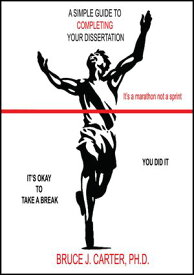 A Simple Guide to Completing Your Dissertation It’s a Marathon Not a Sprint【電子書籍】[ Bruce J. Carter , PhD ]