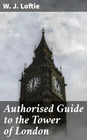 Authorised Guide to the Tower of London【電子書籍】[ W. J. Loftie ]