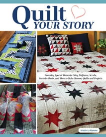 Quilt Your Story Honoring Special Moments Using Uniforms, Scrubs, Favorite Shirts, and More to Make Memory Quilts and Projects【電子書籍】[ Kristin La Flamme ]