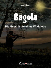 Bagola Die Geschichte eines Wilddiebs【電子書籍】[ Jurij Koch ]