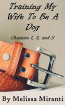 Training My Wife To Be A Dog, Chapters 1, 2, and 3