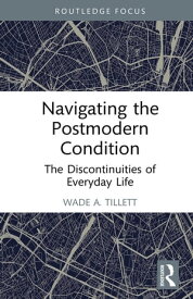 Navigating the Postmodern Condition The Discontinuities of Everyday Life【電子書籍】[ Wade A. Tillett ]