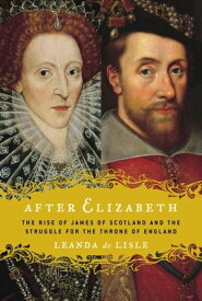 After Elizabeth The Rise of James of Scotland and the Struggle for the Throne of England【電子書籍】[ Leanda de Lisle ]