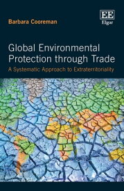 Global Environmental Protection through Trade A Systematic Approach to Extraterritoriality【電子書籍】[ Barbara Cooreman ]