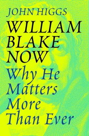 William Blake Now Why He Matters More Than Ever【電子書籍】[ John Higgs ]
