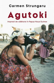 Agutoki Impresii de c?l?torie ?n Papua Noua Guinee【電子書籍】[ Carmen Strungaru ]