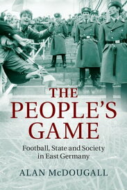 The People's Game Football, State and Society in East Germany【電子書籍】[ Alan McDougall ]