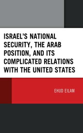 Israel’s National Security, the Arab Position, and Its Complicated Relations with the United States【電子書籍】[ Ehud Eilam ]