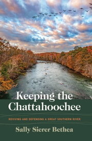 Keeping the Chattahoochee Reviving and Defending a Great Southern River【電子書籍】[ Sally Sierer Bethea ]