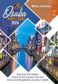 BEST OSAKA TRAVEL GUIDE 2024 Discover the Hidden Gems of the Ancient City and have an Unforgettable Journey in 2024【電子書籍】[ Milna Jackwu ]