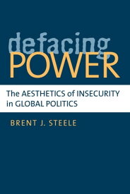 Defacing Power The Aesthetics of Insecurity in Global Politics【電子書籍】[ Brent J Steele ]