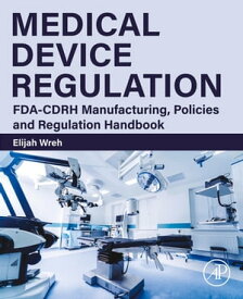Medical Device Regulation FDA-CDRH Manufacturing, Policies and Regulation Handbook【電子書籍】[ Elijah Wreh ]
