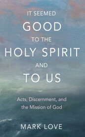 It Seemed Good to the Holy Spirit and to Us Acts, Discernment, and the Mission of God【電子書籍】[ Mark Love ]
