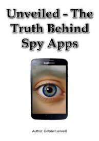 Unveiled - The Truth Behind Spy Apps【電子書籍】[ Gabriel Leirveill ]