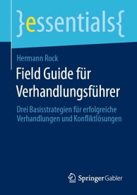 Field Guide f?r Verhandlungsf?hrer Drei Basisstrategien f?r erfolgreiche Verhandlungen und Konfliktl?sungen【電子書籍】[ Hermann Rock ]