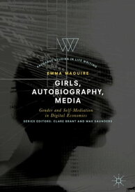 Girls, Autobiography, Media Gender and Self-Mediation in Digital Economies【電子書籍】[ Emma Maguire ]