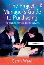The Project Manager's Guide to Purchasing Contracting for Goods and Services【電子書籍】[ Garth Ward ]