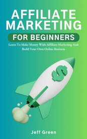 Affiliate Marketing For Beginners - Learn To Make Money With Affiliate Marketing And Build Your Own Online Business【電子書籍】[ Jeff Green ]