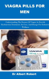 VIAGRA PILLS FOR MEN Understanding The Essence Of Viagra As Erectile Dysfunction Treatment, Its Uses, And Dosage For Enhanced Wellness【電子書籍】[ Dr Albert Robert ]
