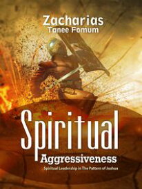 Spiritual Aggressiveness (Spiritual Leadership in The Pattern of Joshua)【電子書籍】[ Zacharias Tanee Fomum ]