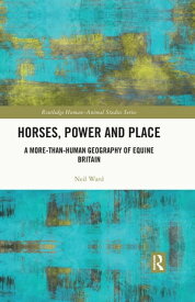 Horses, Power and Place A More-Than-Human Geography of Equine Britain【電子書籍】[ Neil Ward ]
