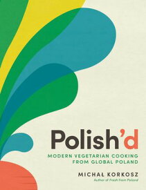 Polish'd: Modern Vegetarian Cooking from Global Poland【電子書籍】[ Michal Korkosz ]