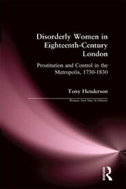 Disorderly Women in Eighteenth-Century London Prostitution and Control in the Metropolis, 1730-1830【電子書籍】[ Tony Henderson ]