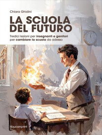 La scuola del Futuro. Tredici lezioni per insegnanti e genitori per cambiare la scuola da adesso.【電子書籍】[ Chiara Ghidini ]