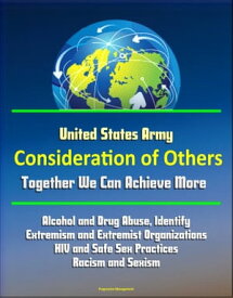 United States Army: Consideration of Others: Together We Can Achieve More - Alcohol and Drug Abuse, Identify Extremism and Extremist Organizations, HIV and Safe Sex Practices, Racism and Sexism【電子書籍】[ Progressive Management ]