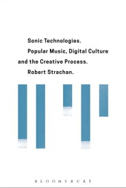 Sonic Technologies Popular Music, Digital Culture and the Creative Process【電子書籍】[ Robert Strachan ]