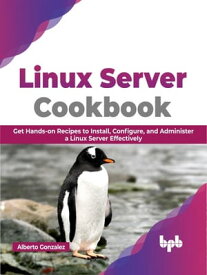 Linux Server Cookbook Get Hands-on Recipes to Install, Configure, and Administer a Linux Server Effectively (English Edition)【電子書籍】[ Alberto Gonzalez ]