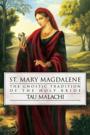 St. Mary Magdalene: The Gnostic Tradition of the Holy Bride The Gnostic Tradition of the Holy Bride【電子書籍】[ Tau Malachi ]
