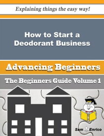 How to Start a Deodorant Business (Beginners Guide) How to Start a Deodorant Business (Beginners Guide)【電子書籍】[ Chanel Lafleur ]