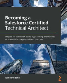 Becoming a Salesforce Certified Technical Architect Prepare for the review board by practicing example-led architectural strategies and best practices【電子書籍】[ Tameem Bahri ]