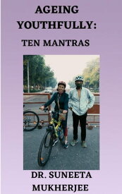Ageing Youthfully: Ten Mantras【電子書籍】[ Dr. Suneeta Mukherjee ]