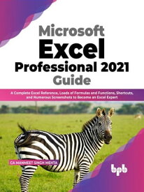 Microsoft Excel Professional 2021 Guide A Complete Excel Reference, Loads of Formulas and Functions, Shortcuts, and Numerous Screenshots to Become an Excel Expert (English Edition)【電子書籍】[ CA Manmeet Singh Mehta ]